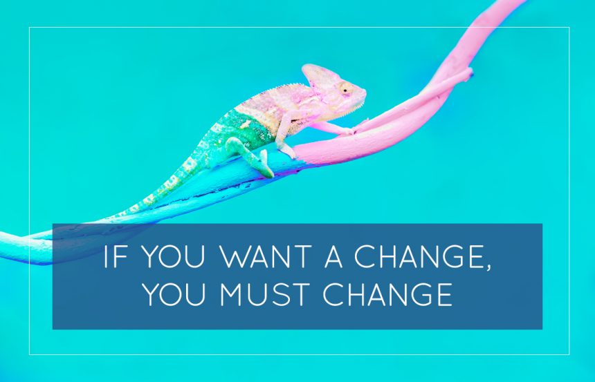 If You Want A Change, You Must Change